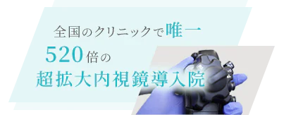 全国のクリニックで唯一 520倍の超拡大内視鏡導入院